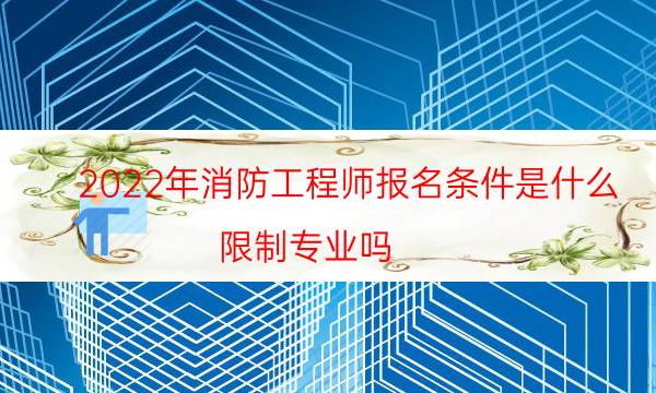 2022年消防工程师报名条件是什么 限制专业吗