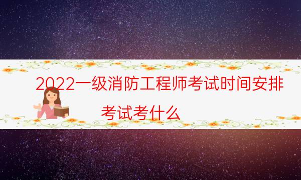 2022一级消防工程师考试时间安排 考试考什么