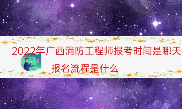 2022年广西消防工程师报考时间是哪天 报名流程是什么