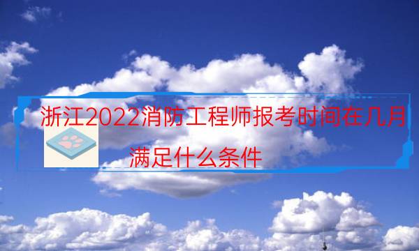 浙江2022消防工程师报考时间在几月 满足什么条件