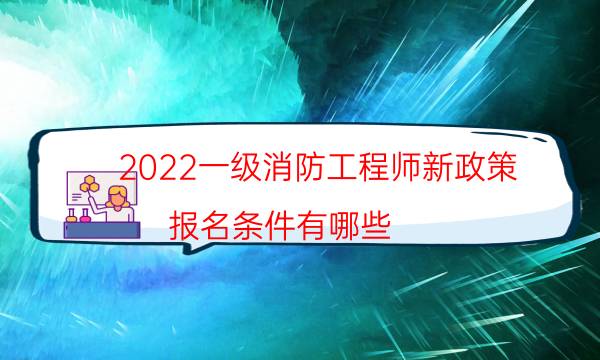 2022一级消防工程师新政策