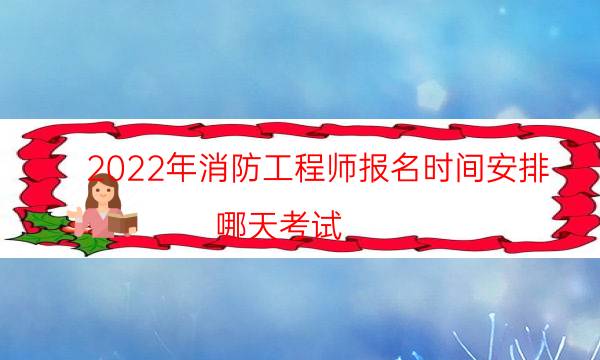 2022年消防工程师报名时间安排 哪天考试