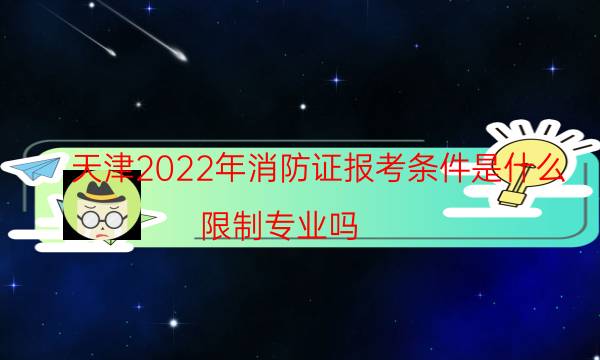 天津2022年消防证报考条件是什么 限制专业吗