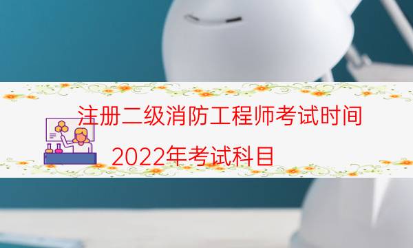 注册二级消防工程师考试时间 2022年考试科目