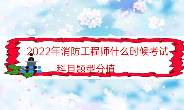 2022年消防工程师什么时候考试 科目题型分值