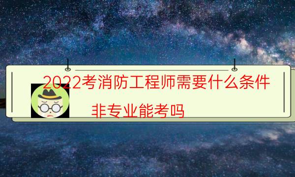 2022考消防工程师需要什么条件 非专业能考吗