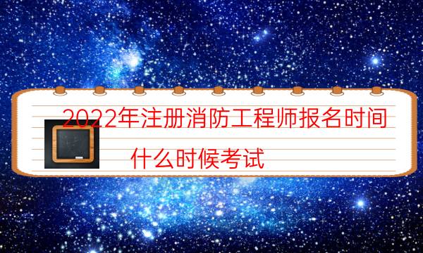 2022年注册消防工程师报名时间 什么时候考试