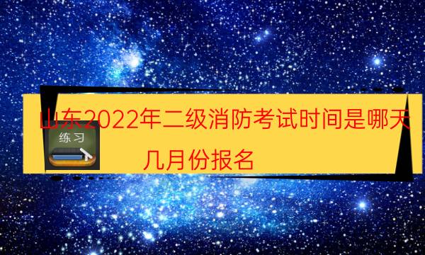 山东2022年二级消防考试时间是哪天 几月份报名
