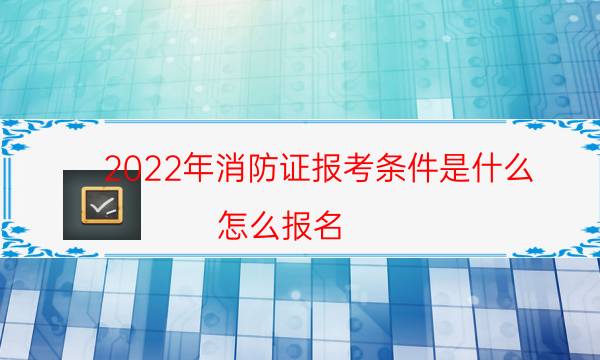 2022年消防证报考条件是什么 怎么报名