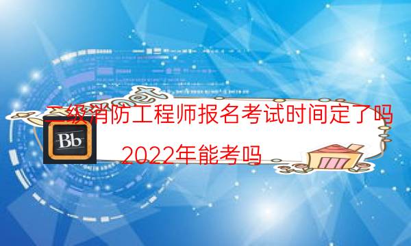 二级消防工程师报名考试时间定了吗 2022年能考吗