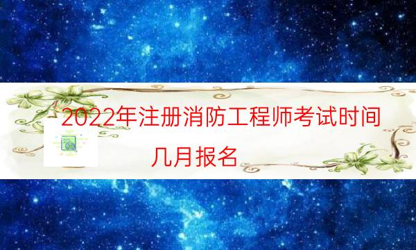 2022年注册消防工程师考试时间 几月报名