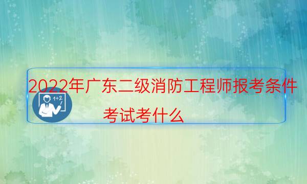 2022年广东二级消防工程师报考条件 考试考什么