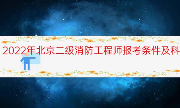 2022年北京二级消防工程师报考条件及科目