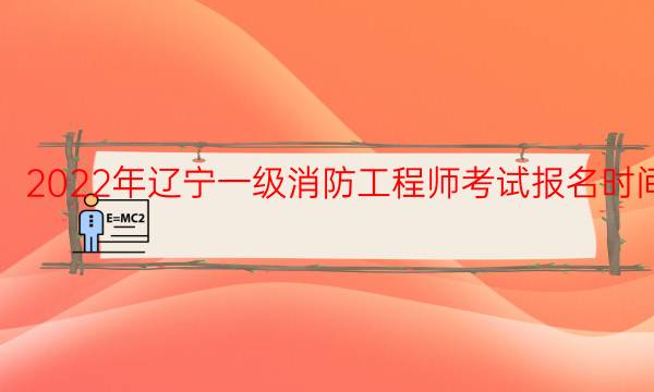 2022年辽宁一级消防工程师考试报名时间