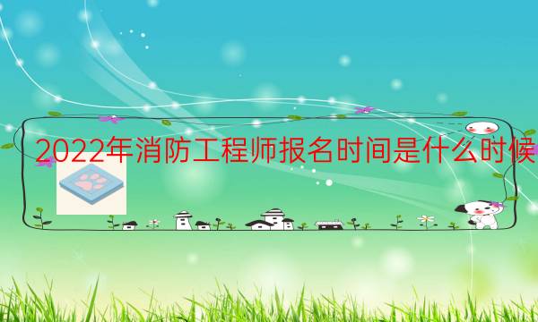 2022年消防工程师报名时间是什么时候