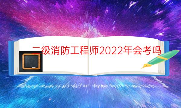 二级消防工程师2022年能考吗