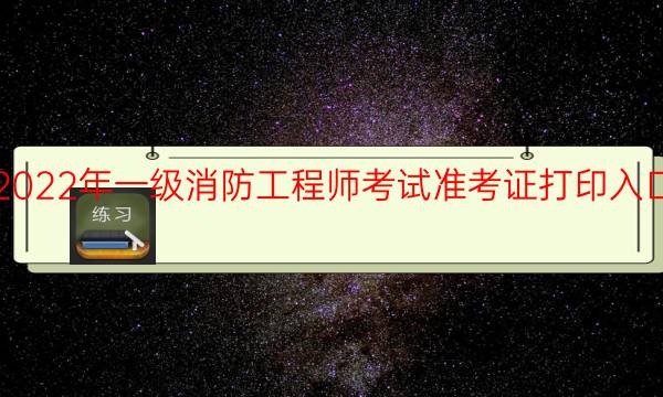 福建2022年一级消防工程师考试准考证打印入口已开通