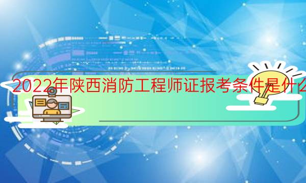 2022年陕西消防工程师证报考条件是什么