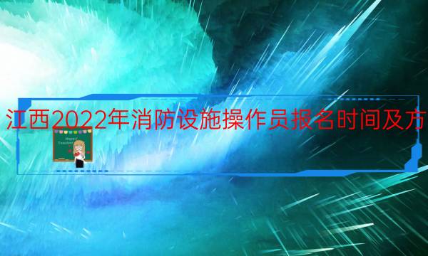 江西2022年消防设施操作员报名时间及方式