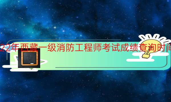 2020年西藏一级消防工程师考试成绩查询时间安排