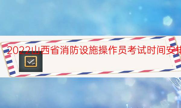 2022山西省消防设施操作员考试时间安排