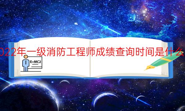 2022年一级消防工程师成绩查询时间是什么时候