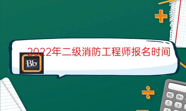 2022年二级消防工程师报名时间