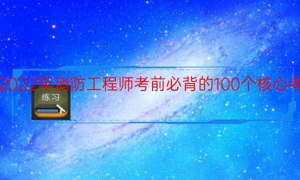 2022年消防工程师考前必背的100个核心考点