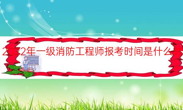 2022年一级消防工程师报考时间是什么时候