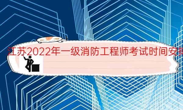 江苏2022年一级消防工程师考试时间安排