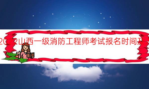 2022山西一级消防工程师考试报名时间及入口