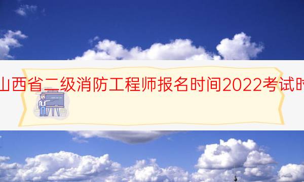 山西省二级消防工程师报名时间2022考试时间