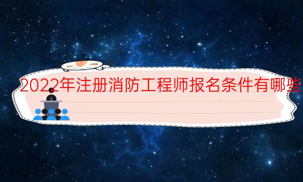 2022年注册消防工程师报名条件有哪些