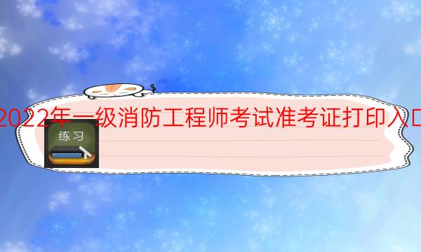 甘肃2022年一级消防工程师考试准考证打印入口已开通