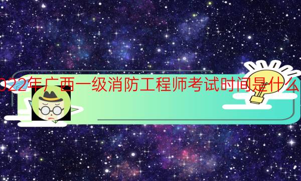 2022年广西一级消防工程师考试时间是什么时候