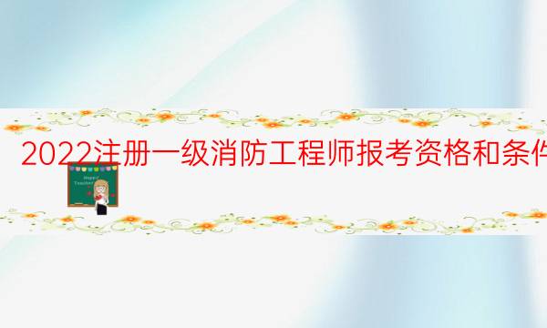 2022注册一级消防工程师报考资格和条件