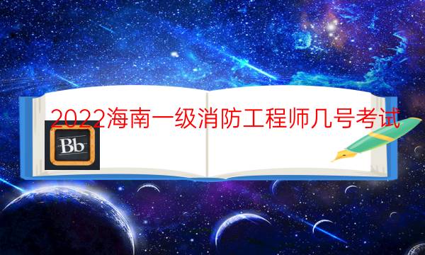 2022海南一级消防工程师几号考试