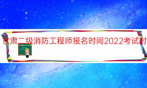 甘肃二级消防工程师报名时间2022考试时间