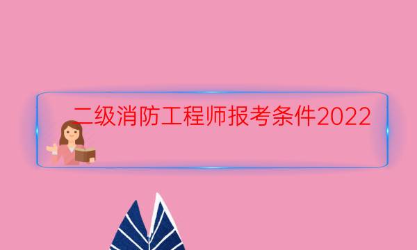 二级消防工程师报考条件2022