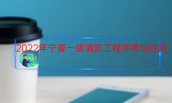 2022年宁夏一级消防工程师考试时间