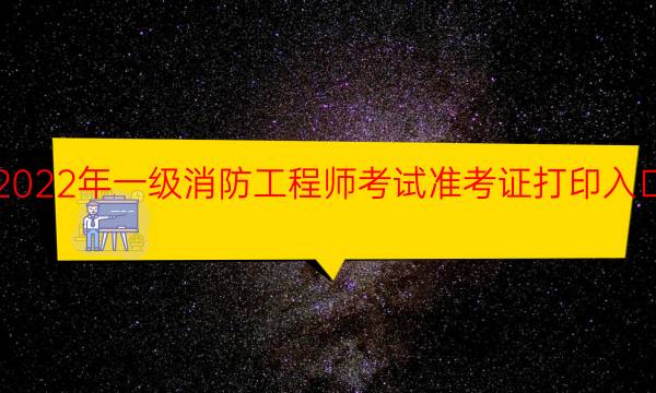 辽宁2022年一级消防工程师考试准考证打印入口已开通