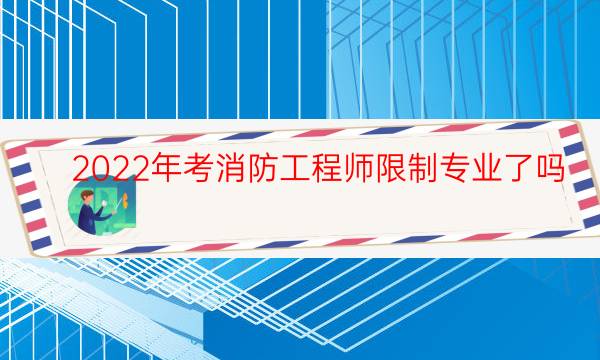 2022年考消防工程师限制专业了吗