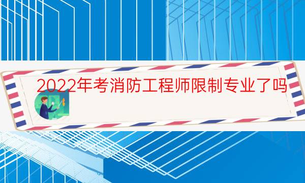 2022年考消防工程师限制专业了吗