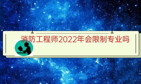 消防工程师2022年会限制专业吗