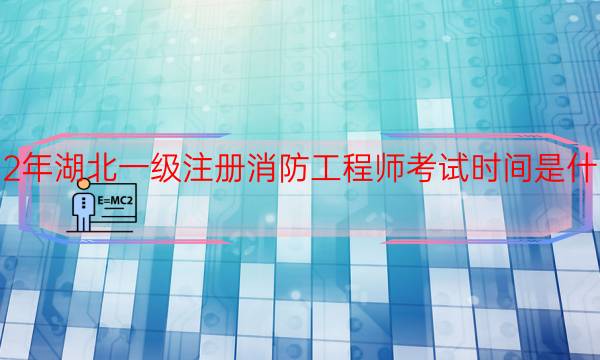 2022年湖北一级注册消防工程师考试时间是什么时候