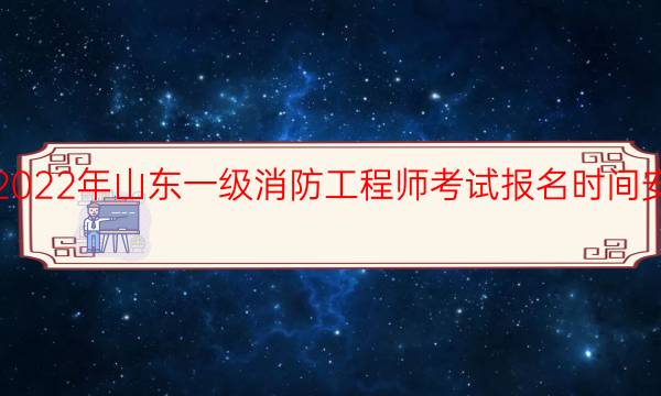 2022年山东一级消防工程师考试报名时间安排