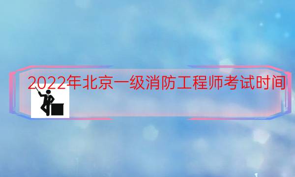 2022年北京一级消防工程师考试时间