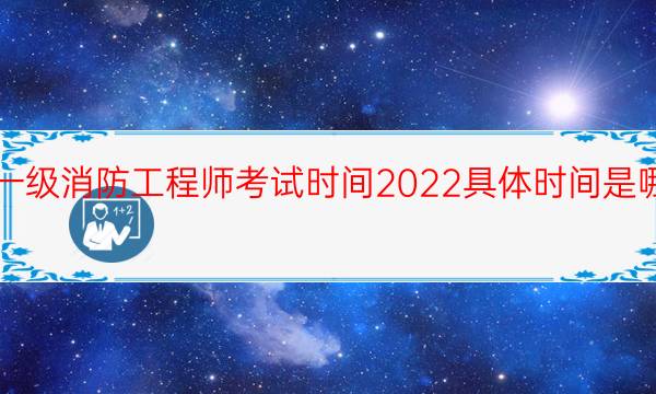 一级消防工程师考试时间2022具体时间是哪天