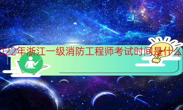 2022年浙江一级消防工程师考试时间是什么时候