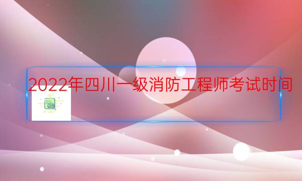 2022年四川一级消防工程师考试时间